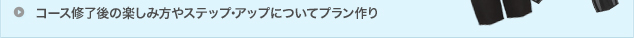 コース修了後の楽しみ方やステップ･アップについてプラン作り