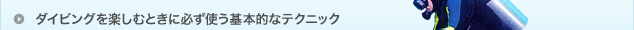 ダイビングを楽しむときに必ず使う基本的なテクニック