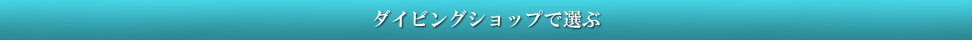 ダイビングショップで選ぶ